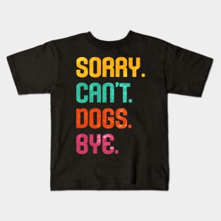 Sorry. Can't. Dogs. Bye. Kids T-Shirt